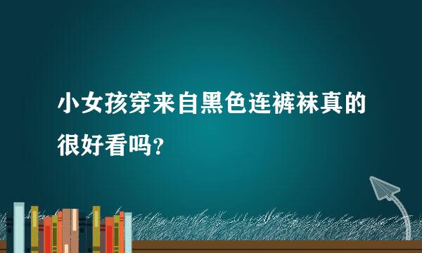小女孩穿来自黑色连裤袜真的很好看吗？