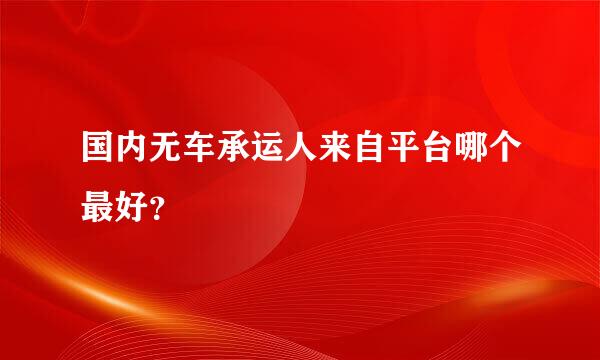 国内无车承运人来自平台哪个最好？