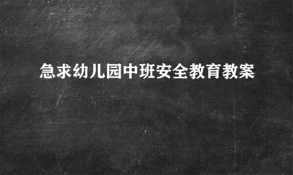 急求幼儿园中班安全教育教案