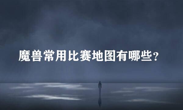 魔兽常用比赛地图有哪些？