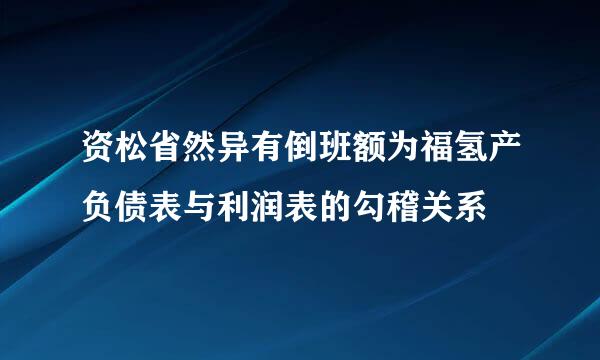 资松省然异有倒班额为福氢产负债表与利润表的勾稽关系