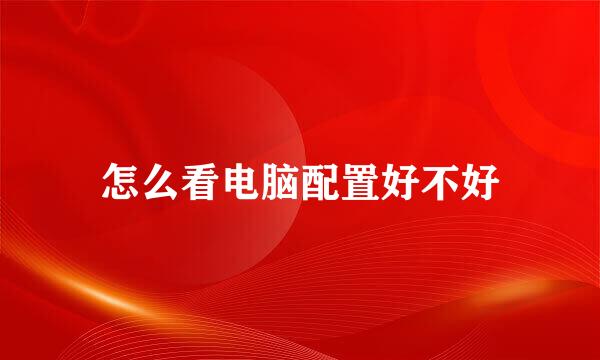 怎么看电脑配置好不好