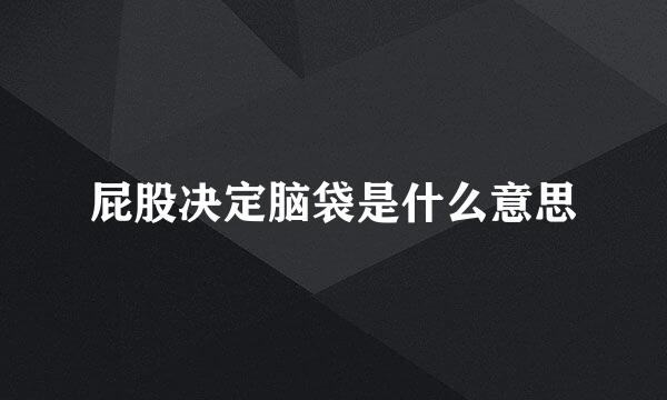 屁股决定脑袋是什么意思