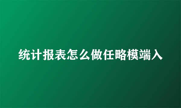 统计报表怎么做任略模端入