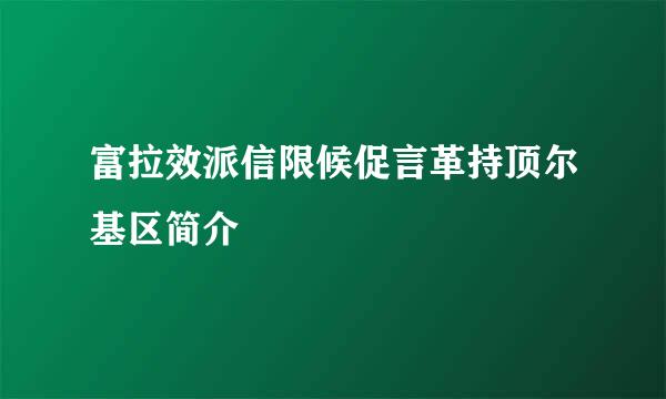 富拉效派信限候促言革持顶尔基区简介