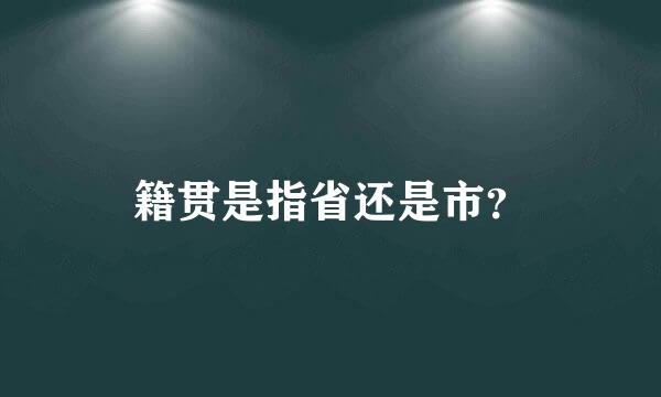 籍贯是指省还是市？