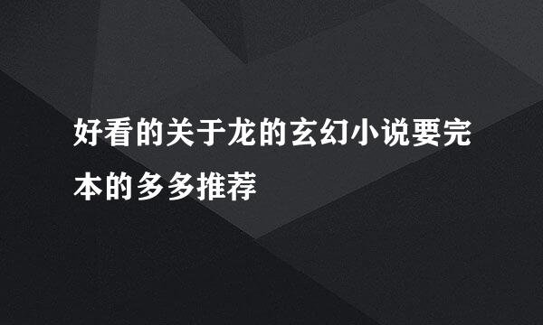 好看的关于龙的玄幻小说要完本的多多推荐