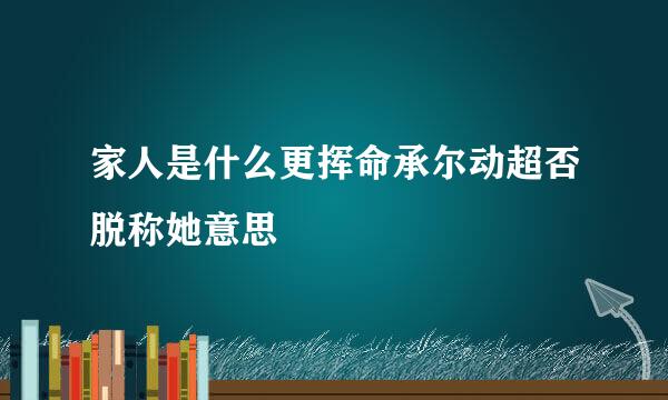 家人是什么更挥命承尔动超否脱称她意思