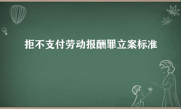 拒不支付劳动报酬罪立案标准