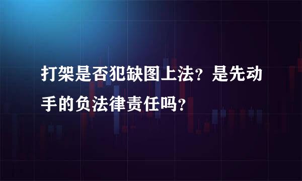 打架是否犯缺图上法？是先动手的负法律责任吗？