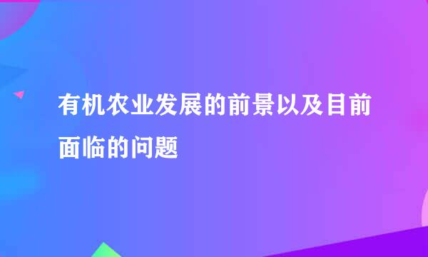 有机农业发展的前景以及目前面临的问题