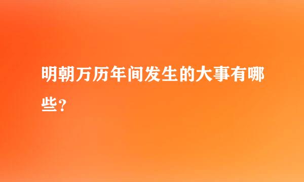 明朝万历年间发生的大事有哪些？