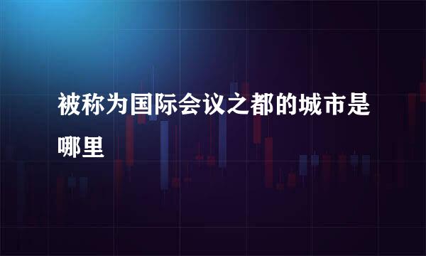 被称为国际会议之都的城市是哪里