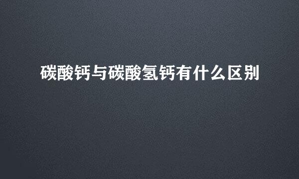 碳酸钙与碳酸氢钙有什么区别