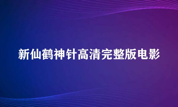 新仙鹤神针高清完整版电影