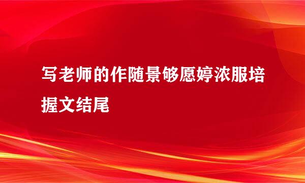 写老师的作随景够愿婷浓服培握文结尾