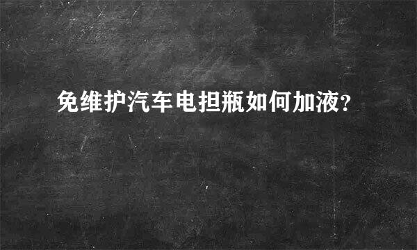 免维护汽车电担瓶如何加液？