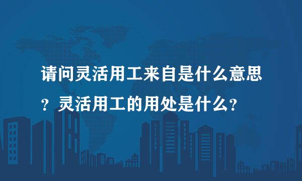 请问灵活用工来自是什么意思？灵活用工的用处是什么？