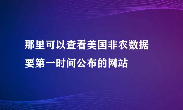 那里可以查看美国非农数据 要第一时间公布的网站