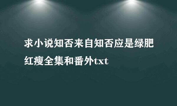 求小说知否来自知否应是绿肥红瘦全集和番外txt