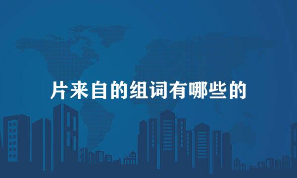 片来自的组词有哪些的