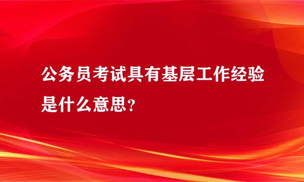 公务员考试具有基层工作经验是什么意思？