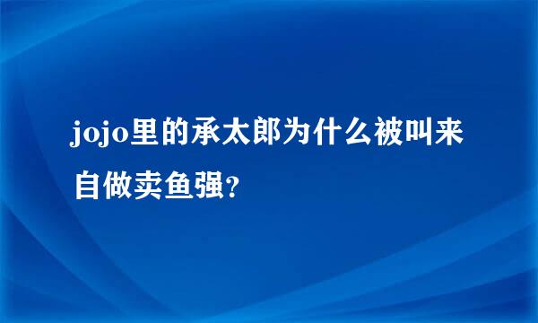jojo里的承太郎为什么被叫来自做卖鱼强？