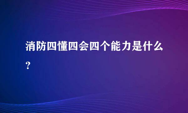 消防四懂四会四个能力是什么？