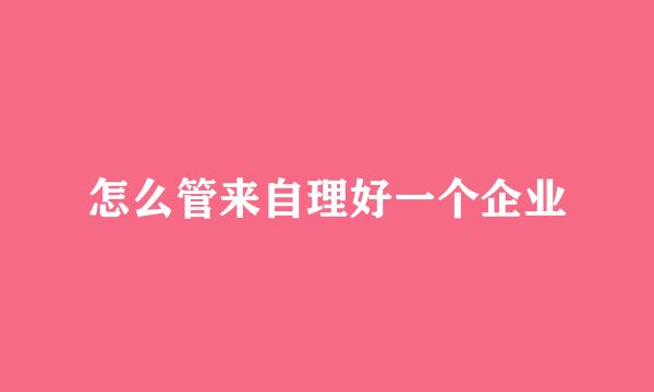 怎么管来自理好一个企业