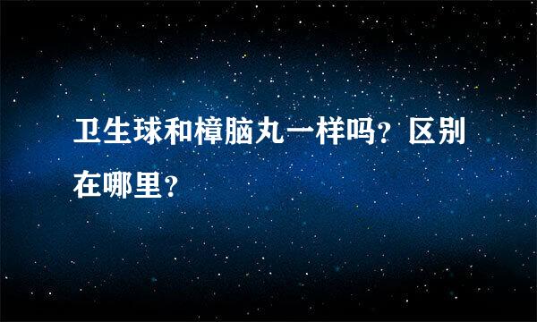 卫生球和樟脑丸一样吗？区别在哪里？
