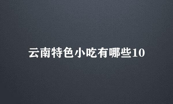 云南特色小吃有哪些10