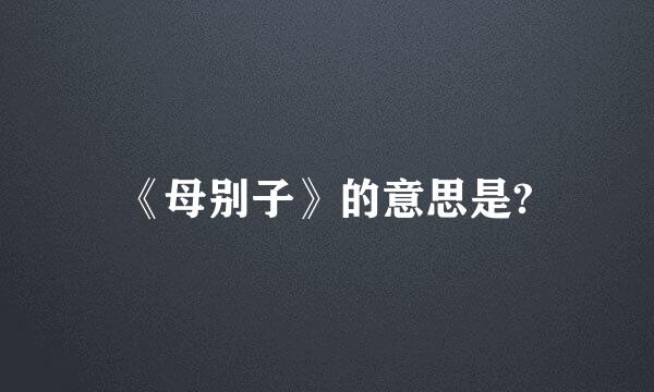 《母别子》的意思是?