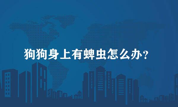 狗狗身上有蜱虫怎么办？