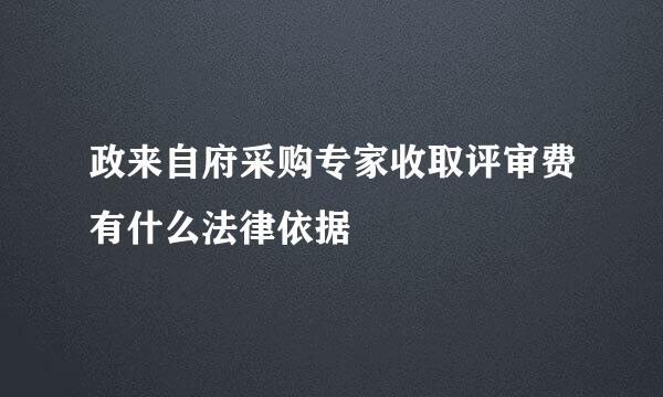 政来自府采购专家收取评审费有什么法律依据