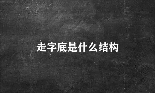 走字底是什么结构