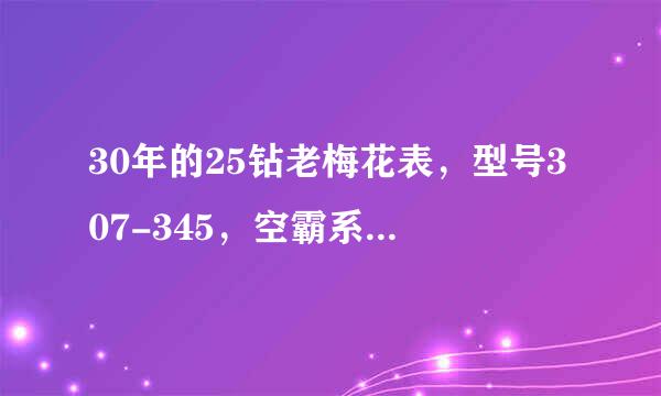 30年的25钻老梅花表，型号307-345，空霸系列，（如图）现在值多少钱？请高手解答
