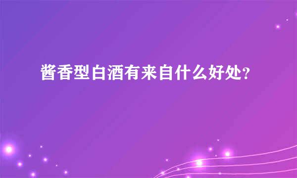酱香型白酒有来自什么好处？