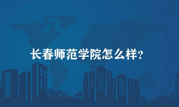 长春师范学院怎么样？