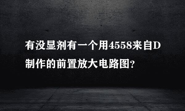 有没显剂有一个用4558来自D制作的前置放大电路图？