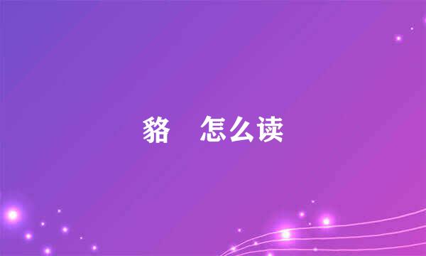 貉 怎么读