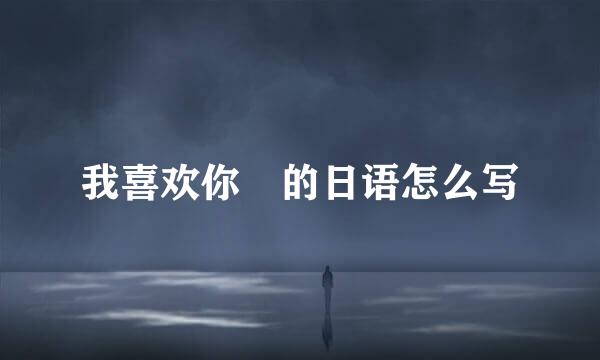 我喜欢你 的日语怎么写