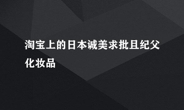 淘宝上的日本诚美求批且纪父化妆品
