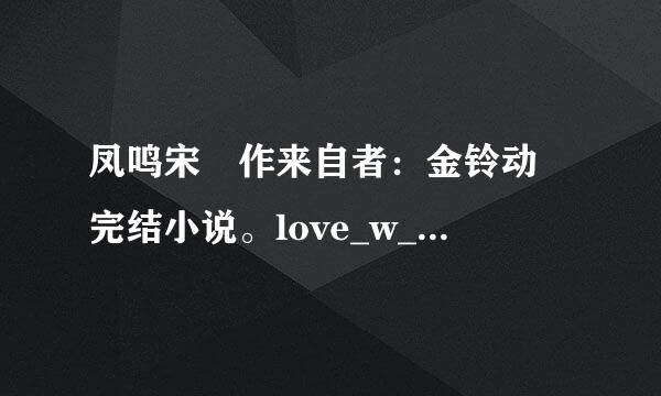 凤鸣宋 作来自者：金铃动 完结小说。love_w_you@qq.com