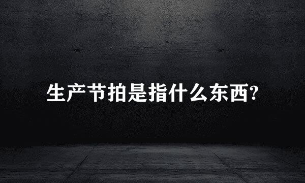 生产节拍是指什么东西?