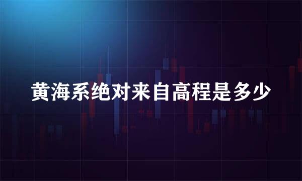 黄海系绝对来自高程是多少