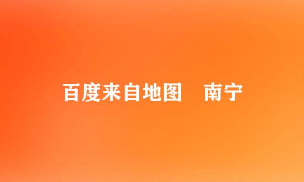 百度来自地图 南宁