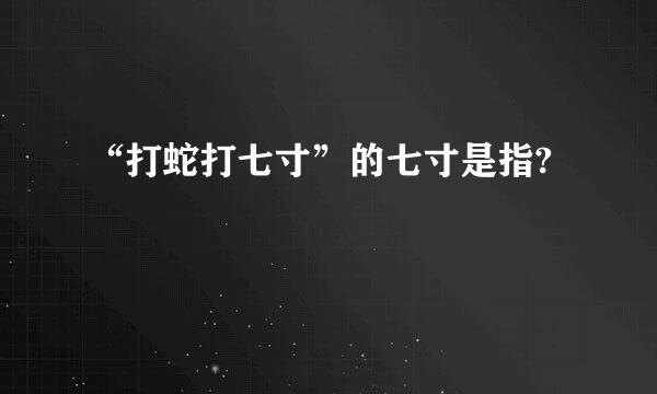 “打蛇打七寸”的七寸是指?