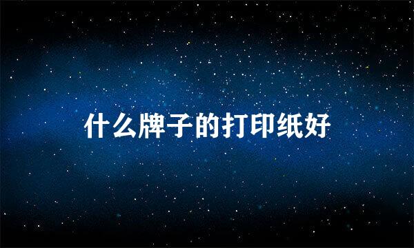 什么牌子的打印纸好
