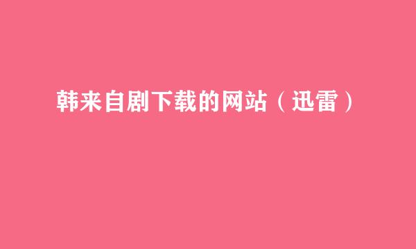 韩来自剧下载的网站（迅雷）