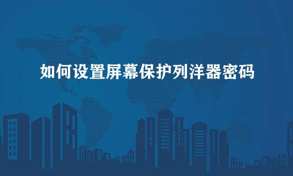 如何设置屏幕保护列洋器密码